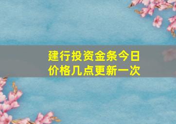 建行投资金条今日价格几点更新一次