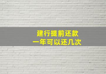 建行提前还款一年可以还几次