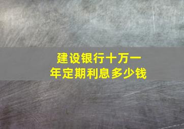 建设银行十万一年定期利息多少钱