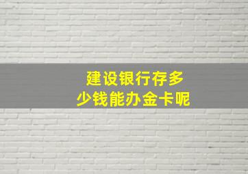 建设银行存多少钱能办金卡呢