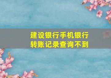 建设银行手机银行转账记录查询不到