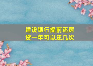 建设银行提前还房贷一年可以还几次