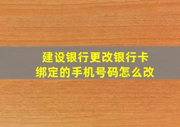 建设银行更改银行卡绑定的手机号码怎么改