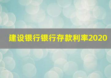 建设银行银行存款利率2020