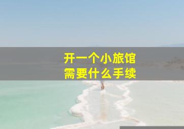 开一个小旅馆需要什么手续