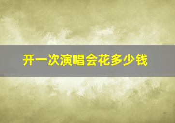 开一次演唱会花多少钱