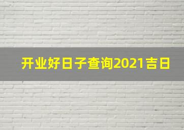 开业好日子查询2021吉日