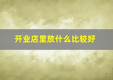 开业店里放什么比较好