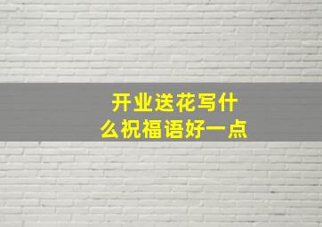 开业送花写什么祝福语好一点