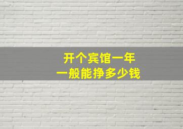 开个宾馆一年一般能挣多少钱