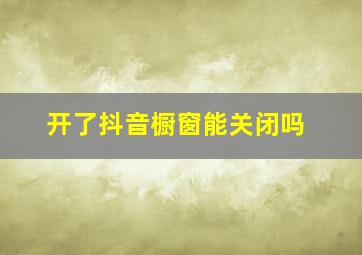 开了抖音橱窗能关闭吗