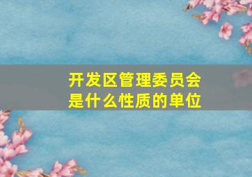 开发区管理委员会是什么性质的单位