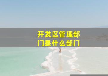 开发区管理部门是什么部门