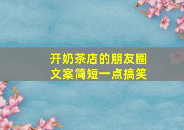 开奶茶店的朋友圈文案简短一点搞笑