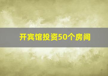 开宾馆投资50个房间