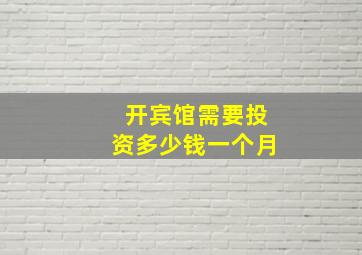 开宾馆需要投资多少钱一个月