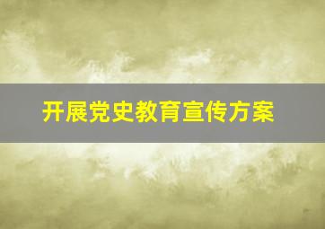 开展党史教育宣传方案