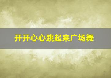 开开心心跳起来广场舞