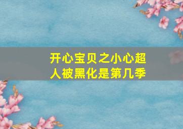 开心宝贝之小心超人被黑化是第几季