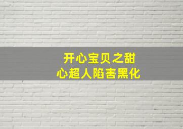 开心宝贝之甜心超人陷害黑化