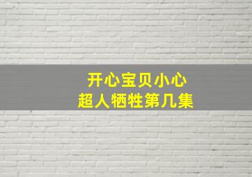 开心宝贝小心超人牺牲第几集