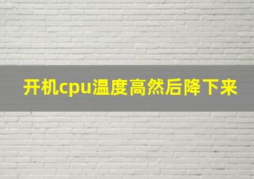 开机cpu温度高然后降下来