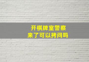 开棋牌室警察来了可以拷问吗