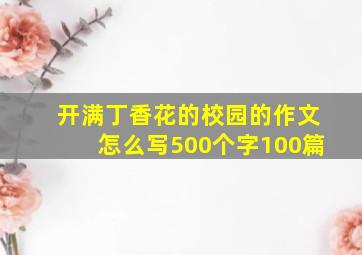 开满丁香花的校园的作文怎么写500个字100篇