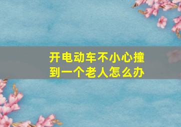 开电动车不小心撞到一个老人怎么办