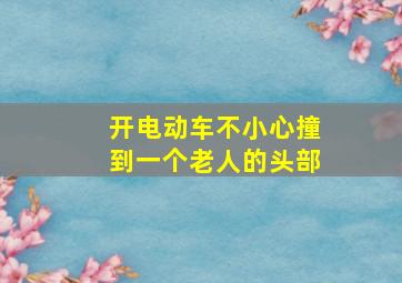 开电动车不小心撞到一个老人的头部