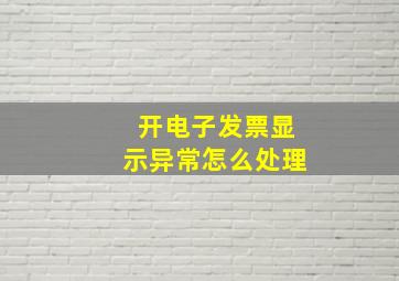 开电子发票显示异常怎么处理