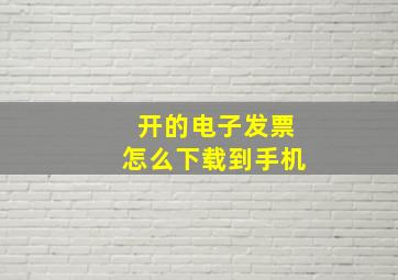 开的电子发票怎么下载到手机