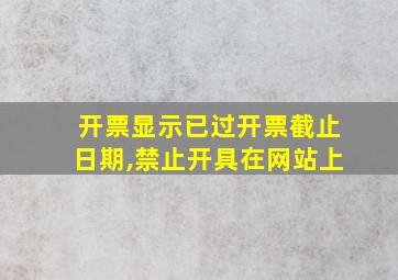 开票显示已过开票截止日期,禁止开具在网站上