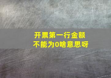 开票第一行金额不能为0啥意思呀