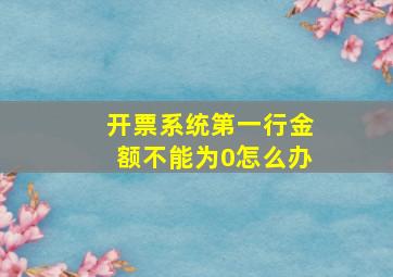 开票系统第一行金额不能为0怎么办