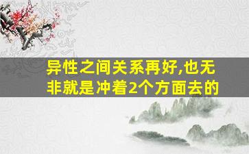 异性之间关系再好,也无非就是冲着2个方面去的