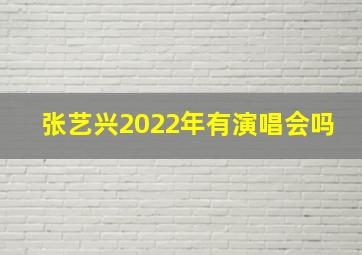 张艺兴2022年有演唱会吗