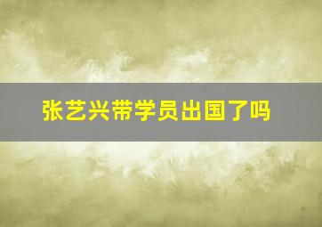 张艺兴带学员出国了吗