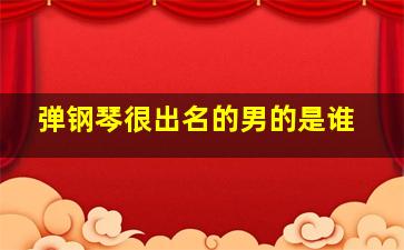 弹钢琴很出名的男的是谁