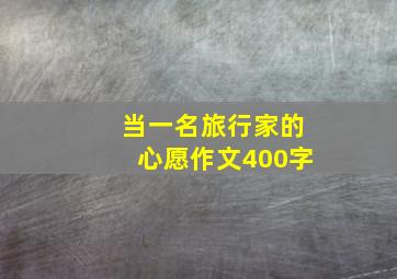 当一名旅行家的心愿作文400字