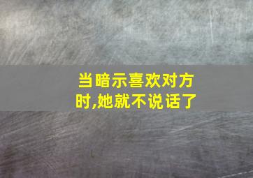 当暗示喜欢对方时,她就不说话了