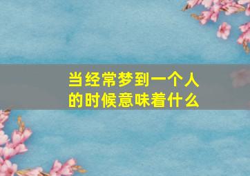 当经常梦到一个人的时候意味着什么