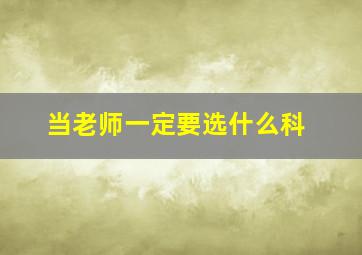 当老师一定要选什么科