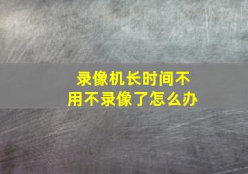 录像机长时间不用不录像了怎么办