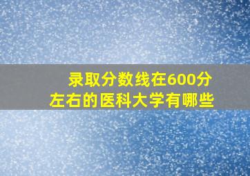 录取分数线在600分左右的医科大学有哪些