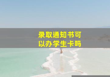 录取通知书可以办学生卡吗