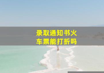 录取通知书火车票能打折吗