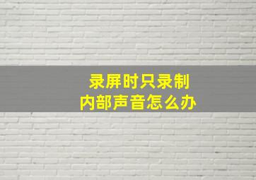 录屏时只录制内部声音怎么办