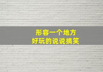 形容一个地方好玩的说说搞笑