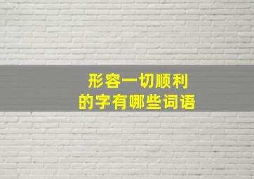 形容一切顺利的字有哪些词语